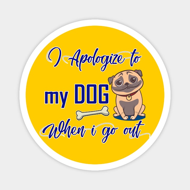 I Apologize to my dog when i go out Magnet by JB's Design Store